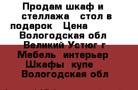 Продам шкаф и 2 стеллажа   стол в подарок › Цена ­ 6 000 - Вологодская обл., Великий Устюг г. Мебель, интерьер » Шкафы, купе   . Вологодская обл.